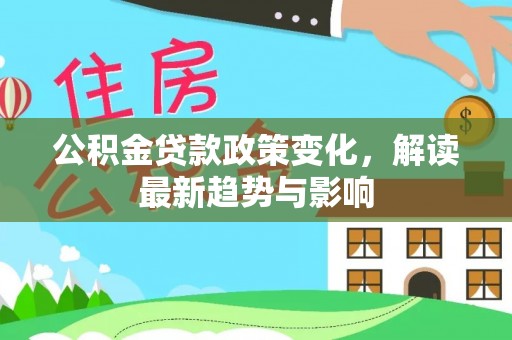 新庄公积金贷款政策变化，解读最新趋势与影响