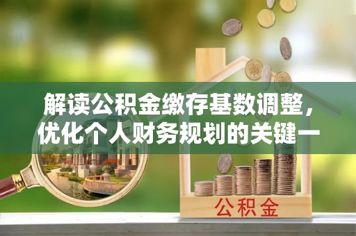 新庄解读公积金缴存基数调整，优化个人财务规划的关键一步