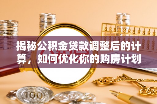新庄揭秘公积金贷款调整后的计算，如何优化你的购房计划