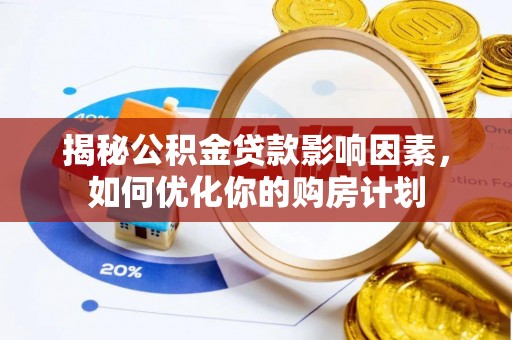 新庄揭秘公积金贷款影响因素，如何优化你的购房计划