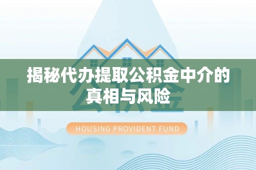 新庄揭秘代办提取公积金中介的真相与风险