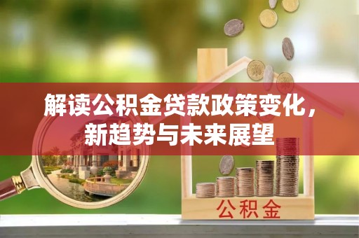 新庄解读公积金贷款政策变化，新趋势与未来展望
