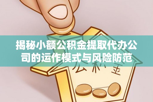 新庄揭秘小额公积金提取代办公司的运作模式与风险防范