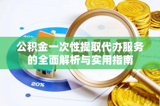 新庄公积金一次性提取代办服务的全面解析与实用指南