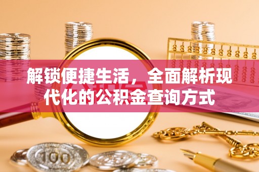 新庄解锁便捷生活，全面解析现代化的公积金查询方式
