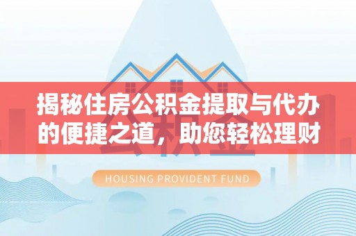 新庄揭秘住房公积金提取与代办的便捷之道，助您轻松理财