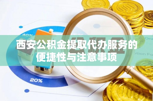 新庄西安公积金提取代办服务的便捷性与注意事项