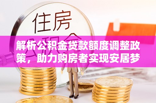 新庄解析公积金贷款额度调整政策，助力购房者实现安居梦想