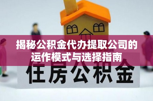 新庄揭秘公积金代办提取公司的运作模式与选择指南