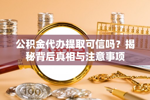 新庄公积金代办提取可信吗？揭秘背后真相与注意事项