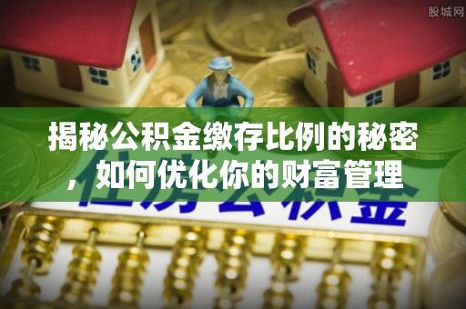 新庄揭秘公积金缴存比例的秘密，如何优化你的财富管理