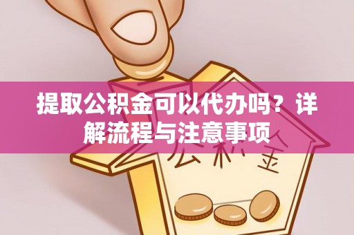 新庄提取公积金可以代办吗？详解流程与注意事项