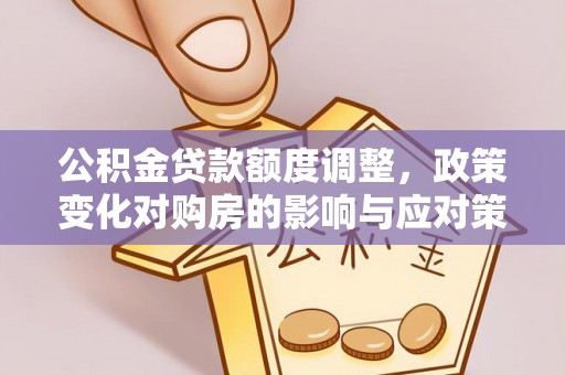 新庄公积金贷款额度调整，政策变化对购房的影响与应对策略