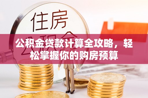 新庄公积金贷款计算全攻略，轻松掌握你的购房预算