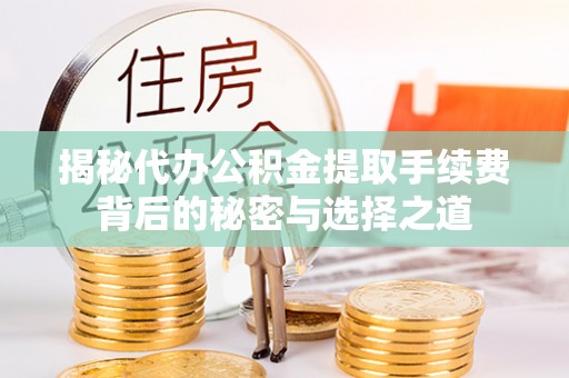 新庄揭秘代办公积金提取手续费背后的秘密与选择之道