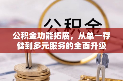 新庄公积金功能拓展，从单一存储到多元服务的全面升级