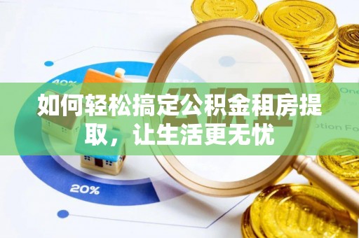 新庄如何轻松搞定公积金租房提取，让生活更无忧