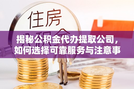 新庄揭秘公积金代办提取公司，如何选择可靠服务与注意事项