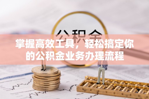新庄掌握高效工具，轻松搞定你的公积金业务办理流程