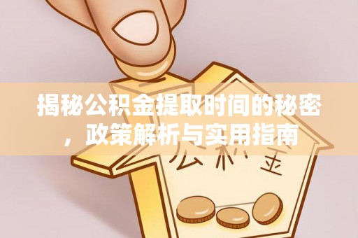 新庄揭秘公积金提取时间的秘密，政策解析与实用指南