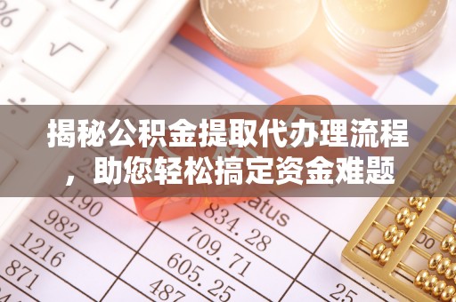 新庄揭秘公积金提取代办理流程，助您轻松搞定资金难题