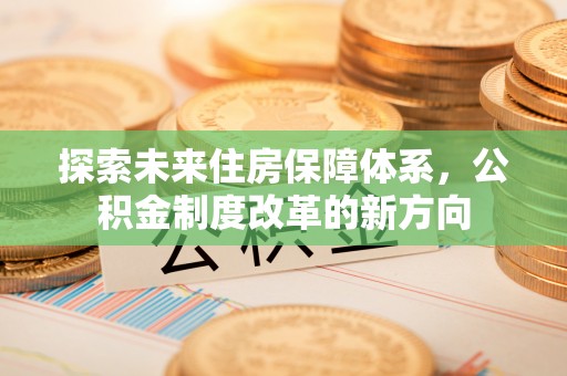 新庄探索未来住房保障体系，公积金制度改革的新方向