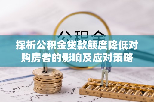 新庄探析公积金贷款额度降低对购房者的影响及应对策略