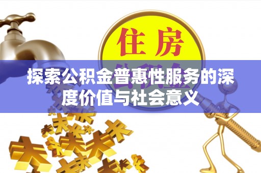 新庄探索公积金普惠性服务的深度价值与社会意义