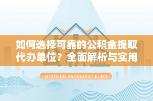 新庄如何选择可靠的公积金提取代办单位？全面解析与实用建议
