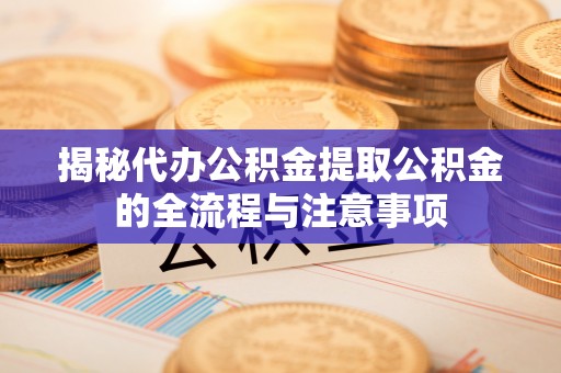 新庄揭秘代办公积金提取公积金的全流程与注意事项