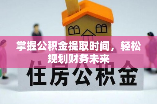 新庄掌握公积金提取时间，轻松规划财务未来
