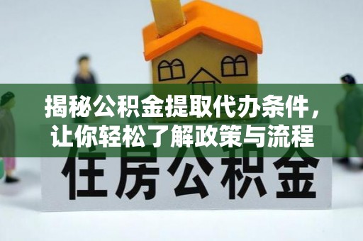 新庄揭秘公积金提取代办条件，让你轻松了解政策与流程