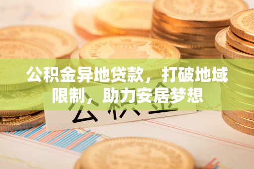 新庄公积金异地贷款，打破地域限制，助力安居梦想