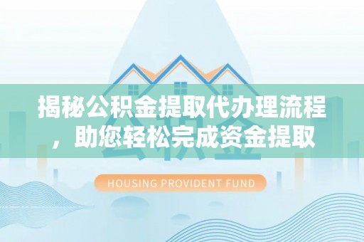 新庄揭秘公积金提取代办理流程，助您轻松完成资金提取