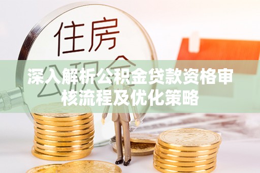新庄深入解析公积金贷款资格审核流程及优化策略