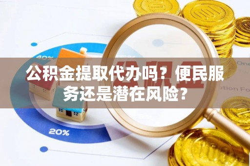 新庄公积金提取代办吗？便民服务还是潜在风险？