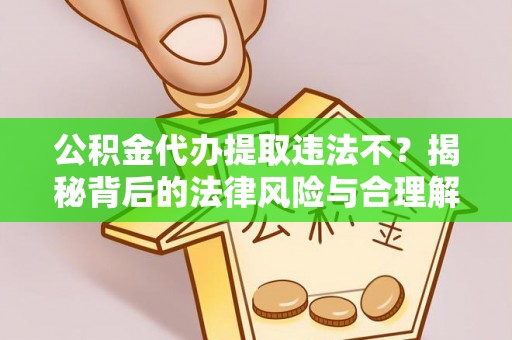 新庄公积金代办提取违法不？揭秘背后的法律风险与合理解决方案
