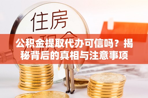 新庄公积金提取代办可信吗？揭秘背后的真相与注意事项