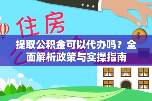 新庄提取公积金可以代办吗？全面解析政策与实操指南