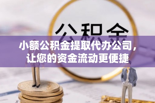 新庄小额公积金提取代办公司，让您的资金流动更便捷