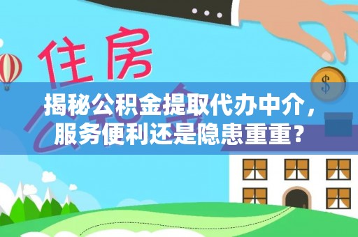 新庄揭秘公积金提取代办中介，服务便利还是隐患重重？