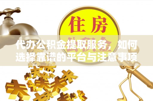 新庄代办公积金提取服务，如何选择靠谱的平台与注意事项