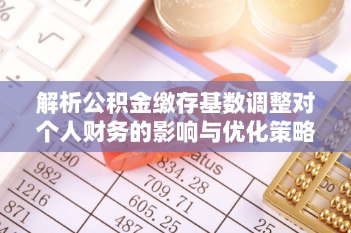 新庄解析公积金缴存基数调整对个人财务的影响与优化策略