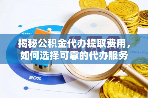 新庄揭秘公积金代办提取费用，如何选择可靠的代办服务