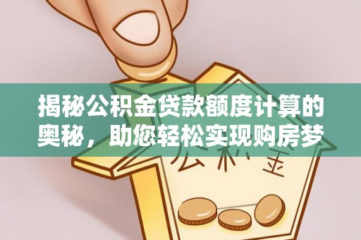 新庄揭秘公积金贷款额度计算的奥秘，助您轻松实现购房梦想