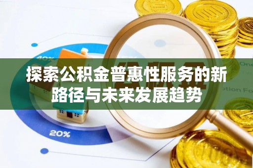新庄探索公积金普惠性服务的新路径与未来发展趋势