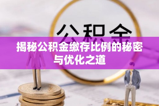 新庄揭秘公积金缴存比例的秘密与优化之道