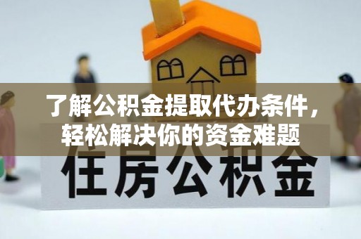 新庄了解公积金提取代办条件，轻松解决你的资金难题