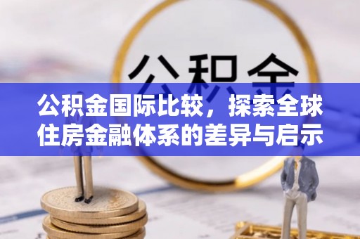 新庄公积金国际比较，探索全球住房金融体系的差异与启示