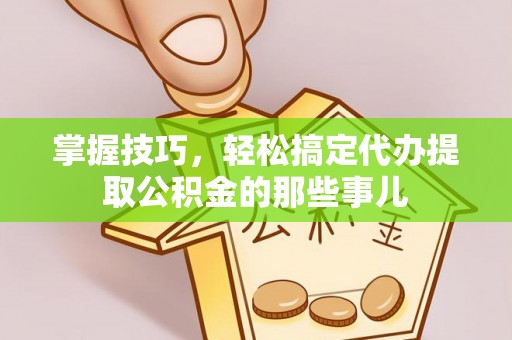 新庄掌握技巧，轻松搞定代办提取公积金的那些事儿